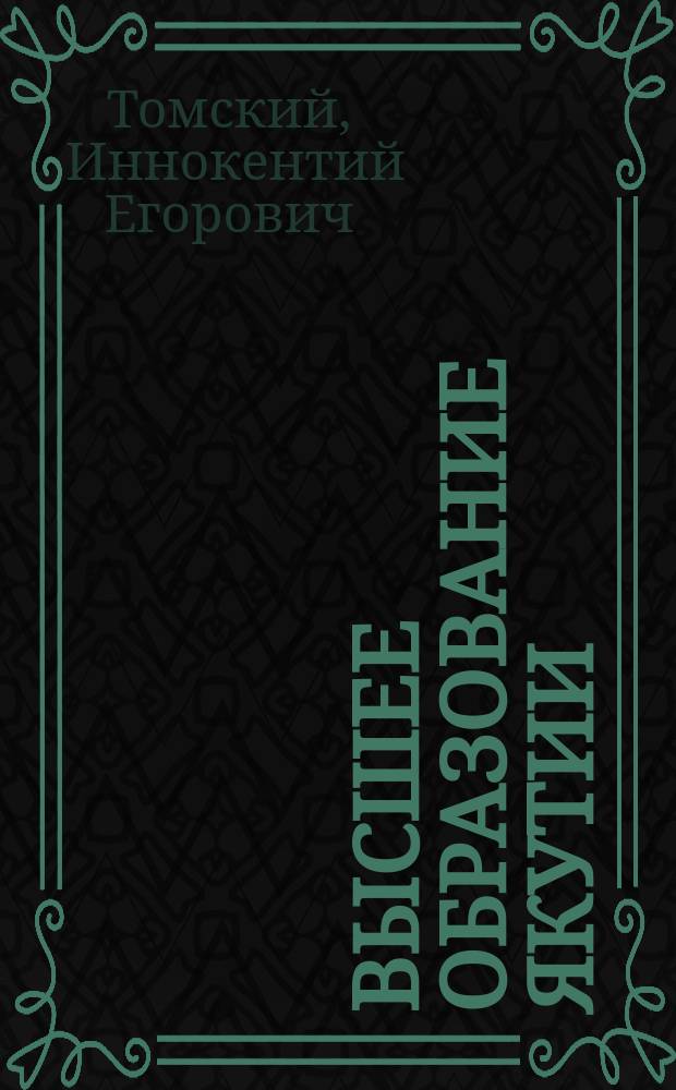 Высшее образование Якутии : К 60-летию высш. шк. в Якутии : Якут. гос. ун-т им. М.К. Аммосова