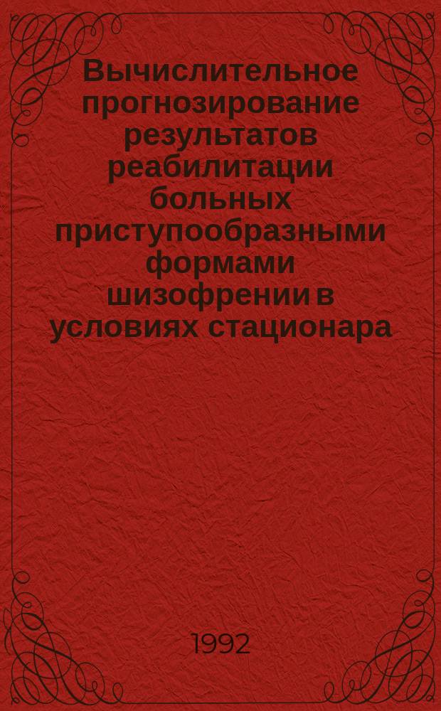Вычислительное прогнозирование результатов реабилитации больных приступообразными формами шизофрении в условиях стационара : Метод. рекомендации