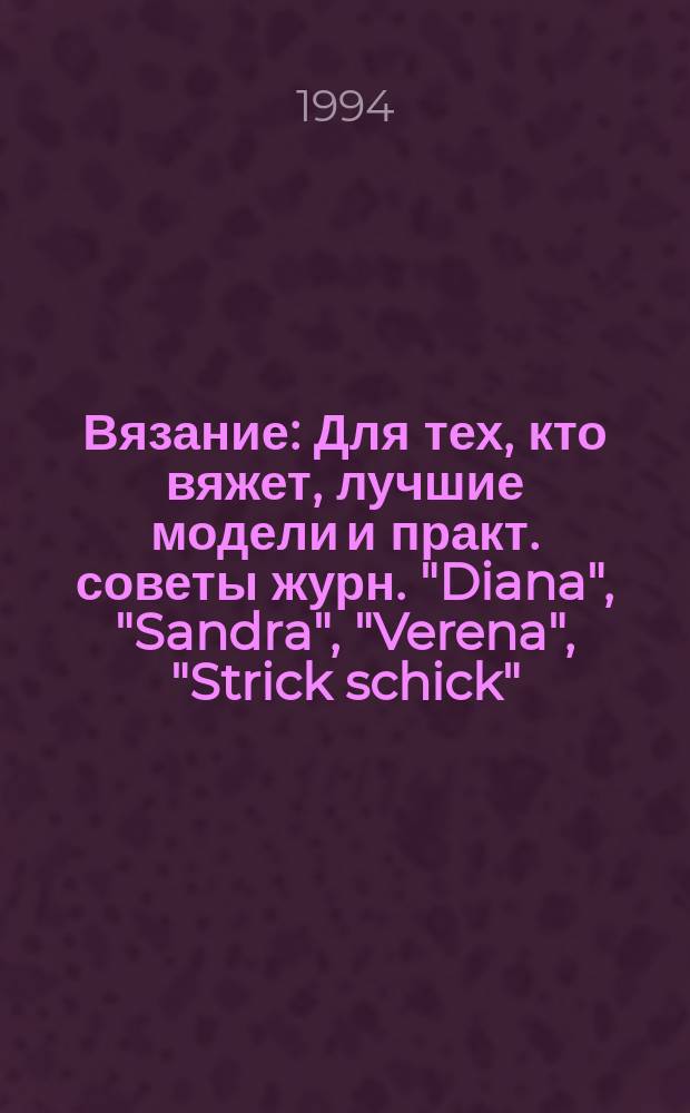 [Вязание] : Для тех, кто вяжет, лучшие модели и практ. советы журн. "Diana", "Sandra", "Verena", "Strick schick"