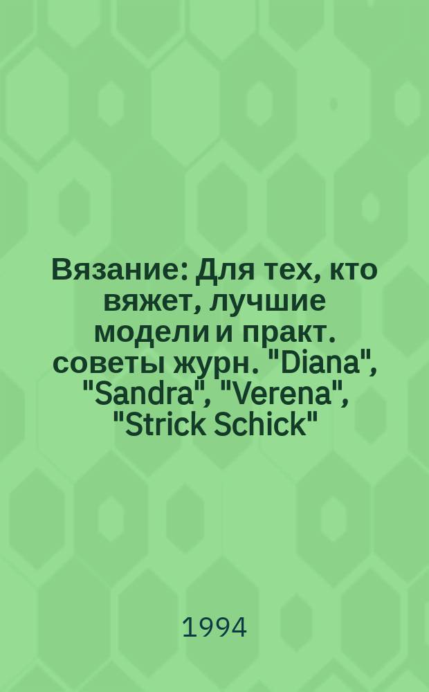 [Вязание] : Для тех, кто вяжет, лучшие модели и практ. советы журн. "Diana", "Sandra", "Verena", "Strick Schick"