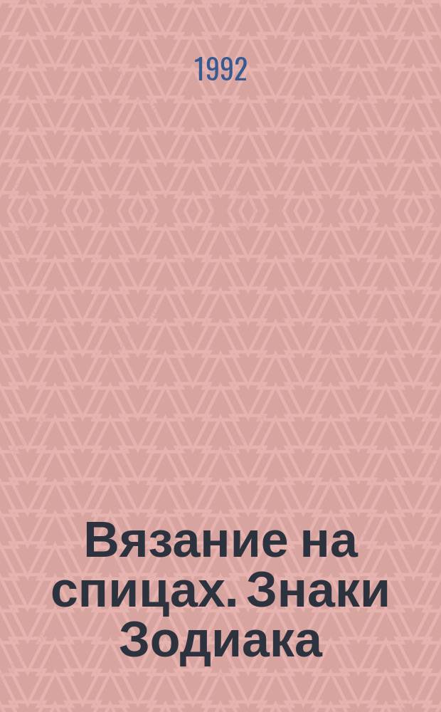Вязание на спицах. Знаки Зодиака : Журнал-приложение "+15", № 1