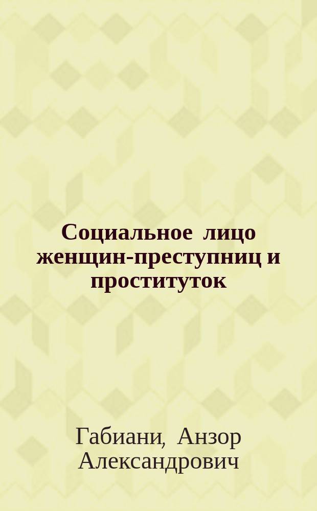 Социальное лицо женщин-преступниц и проституток : (По результатам эмпир. гендерных исслед.)