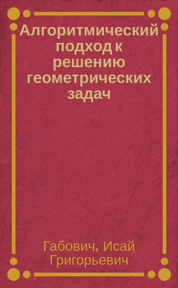 Алгоритмический подход к решению геометрических задач : Кн. для учащихся