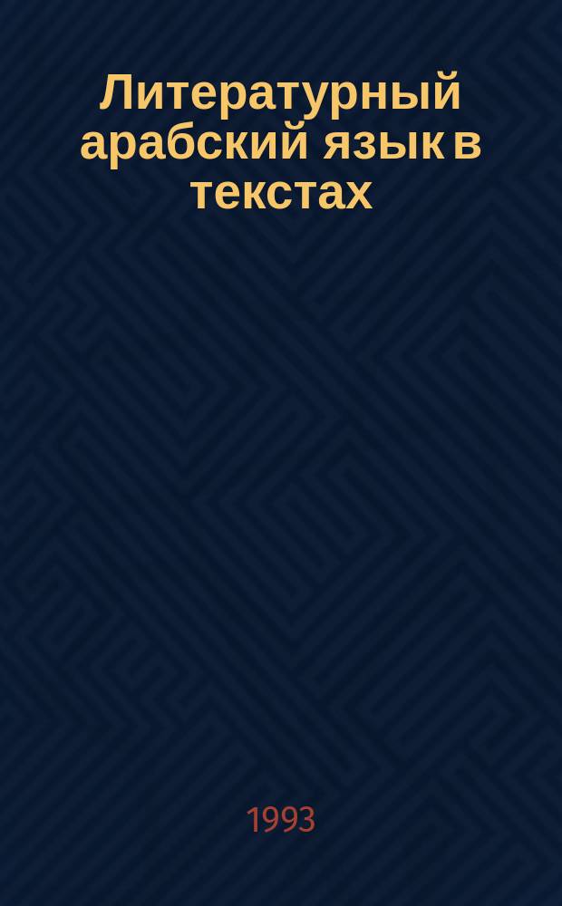 Литературный арабский язык в текстах : [Учеб. пособие для студентов 2-го курса, изучающих араб. яз. В 2 ч.]. Ч. 1