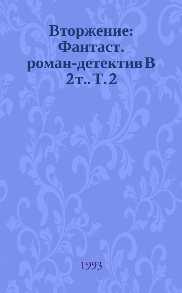 Вторжение : Фантаст. роман-детектив [В 2 т.]. [Т. 2]