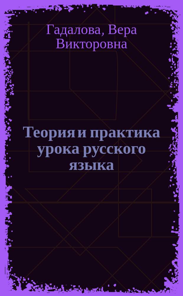 Теория и практика урока русского языка : Пособие по методике преподавания рус. яз. (для студентов и учителей)