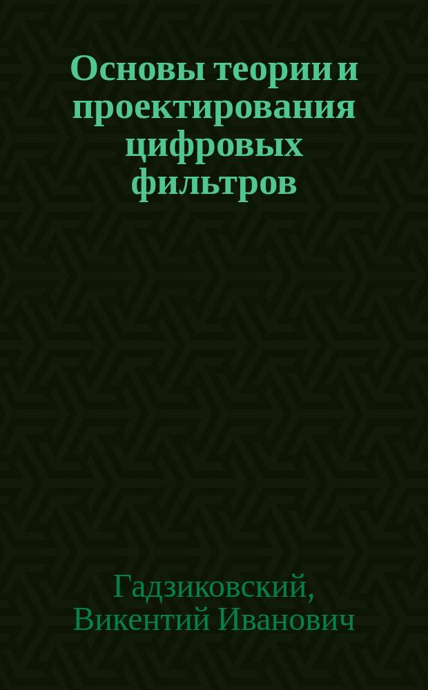Основы теории и проектирования цифровых фильтров : Учеб. пособие для вузов по направлениям "Радиотехника", "Телекоммуникации" и специальностям "Радиотехника", "Техн. эксплуатация трансп. радиооборудования" и "Радиоэлектрон. системы и комплексы средств упр. подвижными объектами"
