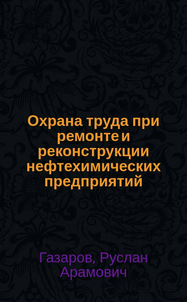 Охрана труда при ремонте и реконструкции нефтехимических предприятий
