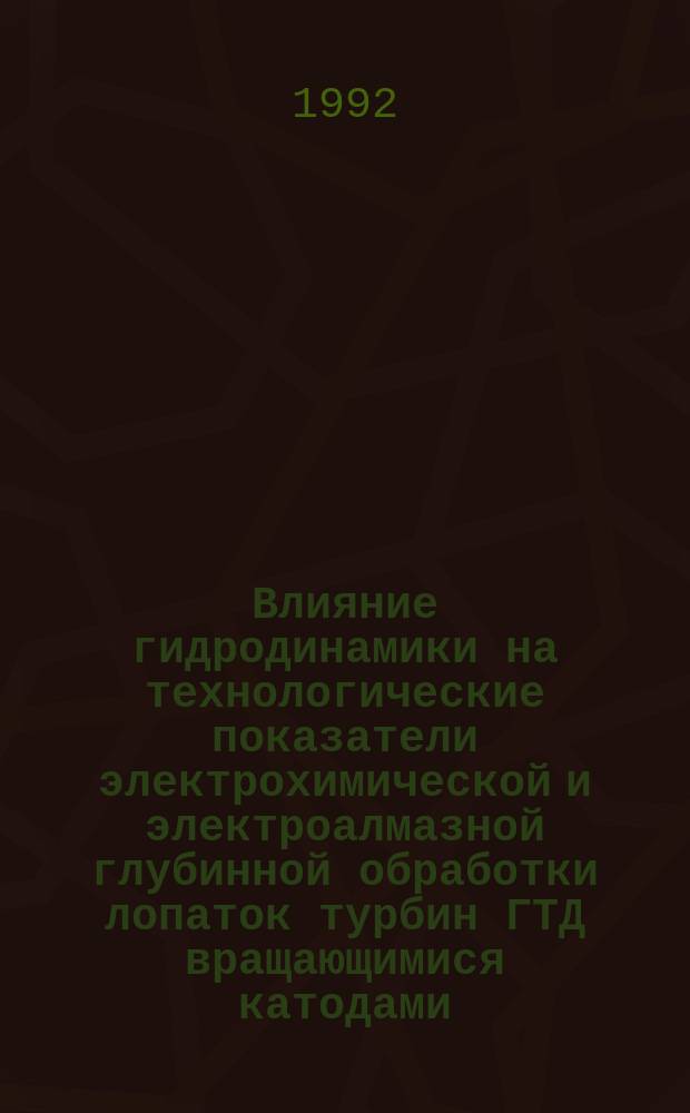 Влияние гидродинамики на технологические показатели электрохимической и электроалмазной глубинной обработки лопаток турбин ГТД вращающимися катодами : Автореф. дис. на соиск. учен. степ. к. т. н