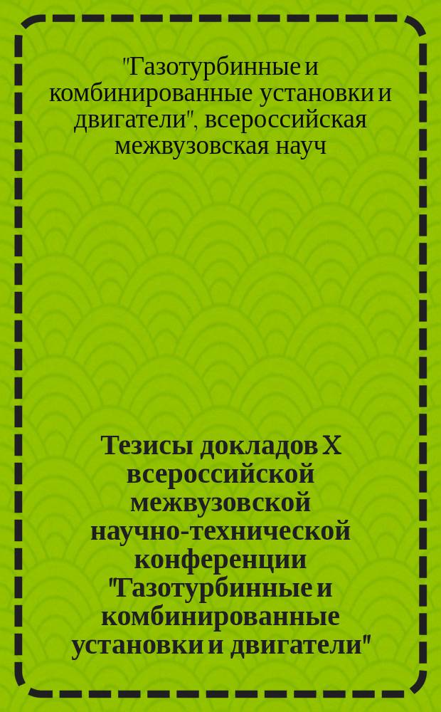 Тезисы докладов X всероссийской межвузовской научно-технической конференции "Газотурбинные и комбинированные установки и двигатели", 19-21 ноября 1996 г., Москва : 150 лет со дня рождения Н.Е. Жуковского