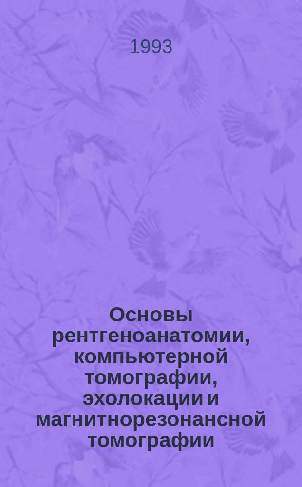 Основы рентгеноанатомии, компьютерной томографии, эхолокации и магнитнорезонансной томографии : Пособие по нормальной анатомии и рентгенологии