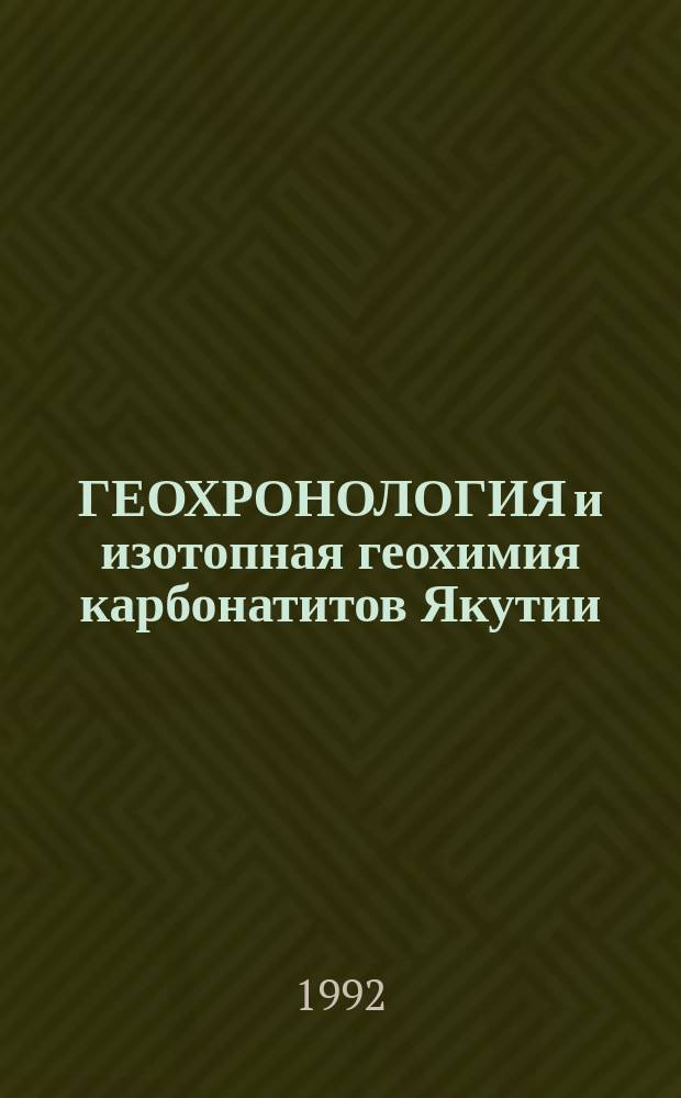 ГЕОХРОНОЛОГИЯ и изотопная геохимия карбонатитов Якутии = Geochronology and isotope geochemistry of carbonatites from Yakutia