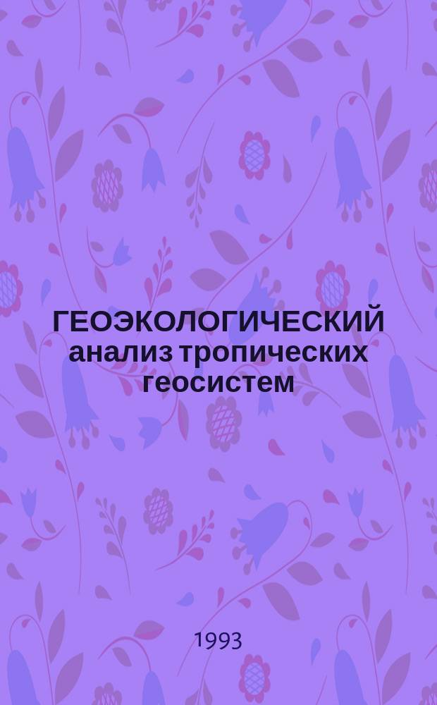 ГЕОЭКОЛОГИЧЕСКИЙ анализ тропических геосистем = Analizis geoecologico de Los geosistemas tropicales : Сб. ст.