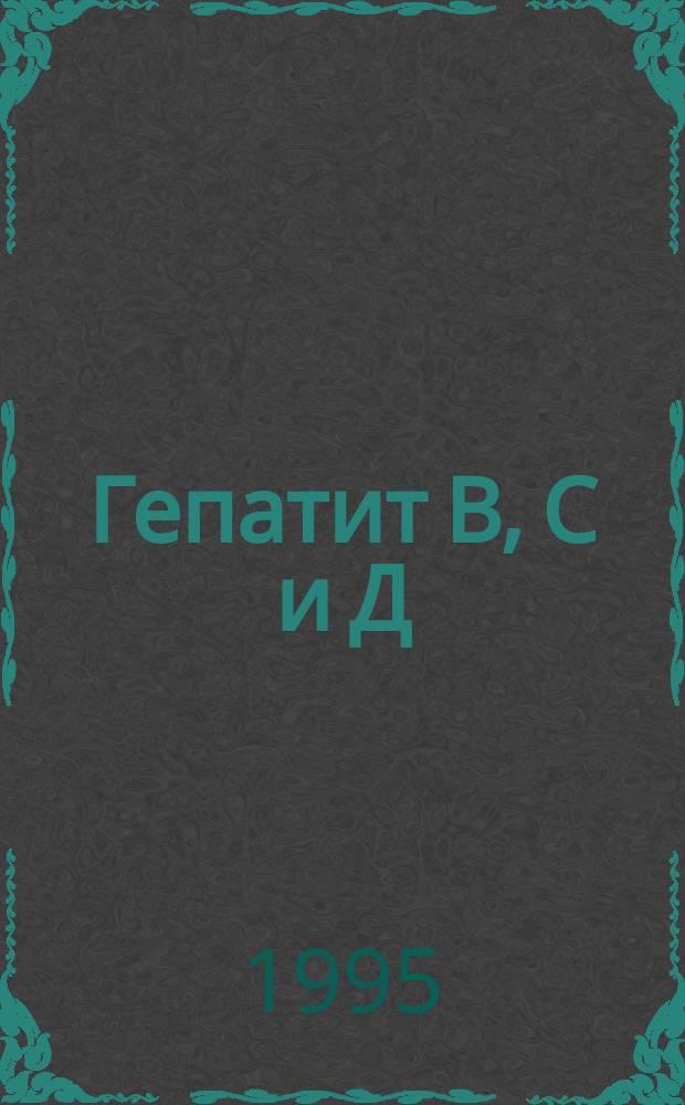 Гепатит В, С и Д: проблемы изучения, диагностики, лечения и профилактики : Тез. докл. науч.-практ. конф