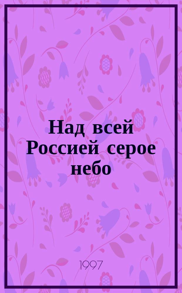 Над всей Россией серое небо : Истории смут. времен