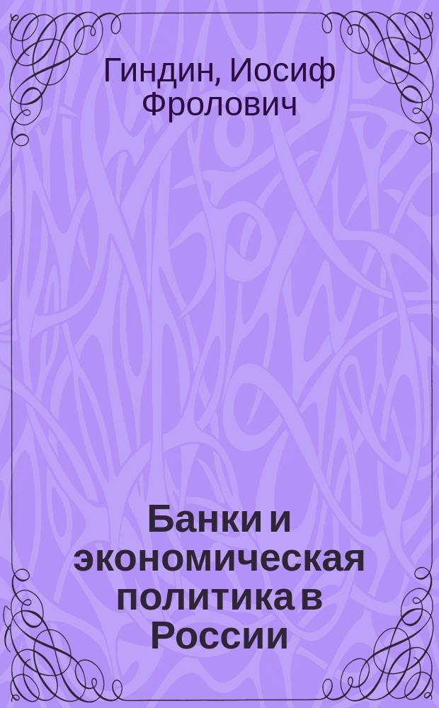 Банки и экономическая политика в России (XIX - нач. XX в.) : Очерки истории и типологии рус. банков : Избранное