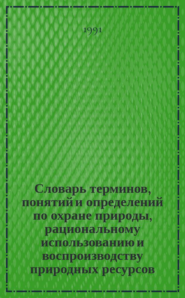 Словарь терминов, понятий и определений по охране природы, рациональному использованию и воспроизводству природных ресурсов