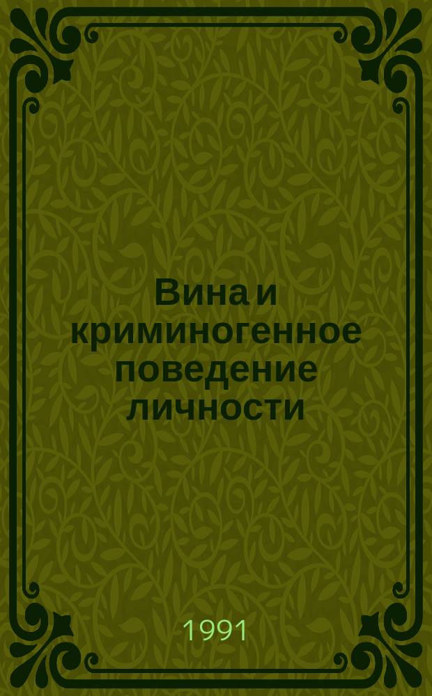 Вина и криминогенное поведение личности : (Уголов.-правовые, криминол. и социал.-психол. черты)