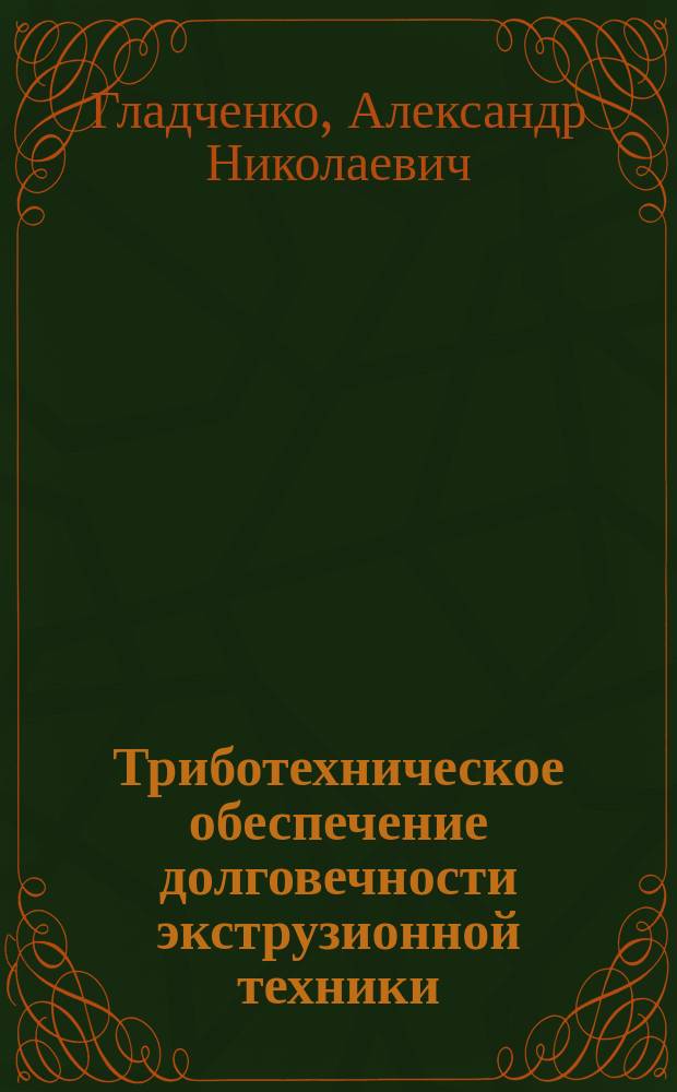 Триботехническое обеспечение долговечности экструзионной техники : Автореф. дис. на соиск. учен. степ. д. т. н