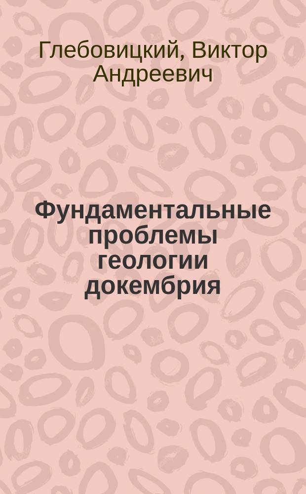 Фундаментальные проблемы геологии докембрия