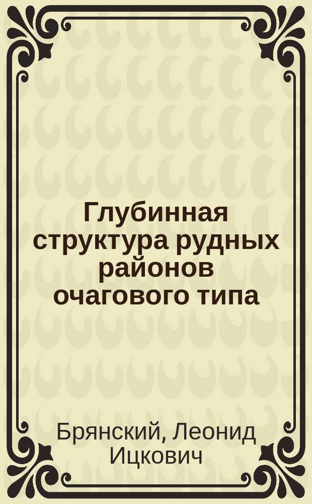 Глубинная структура рудных районов очагового типа : Центрально-азиатский сегмент Тихоокеанского рудного пояса