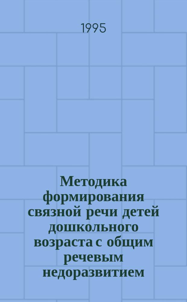 Методика формирования связной речи детей дошкольного возраста с общим речевым недоразвитием : Учеб. пособие для студентов дефектол. фак. (отд-ние логопедии)