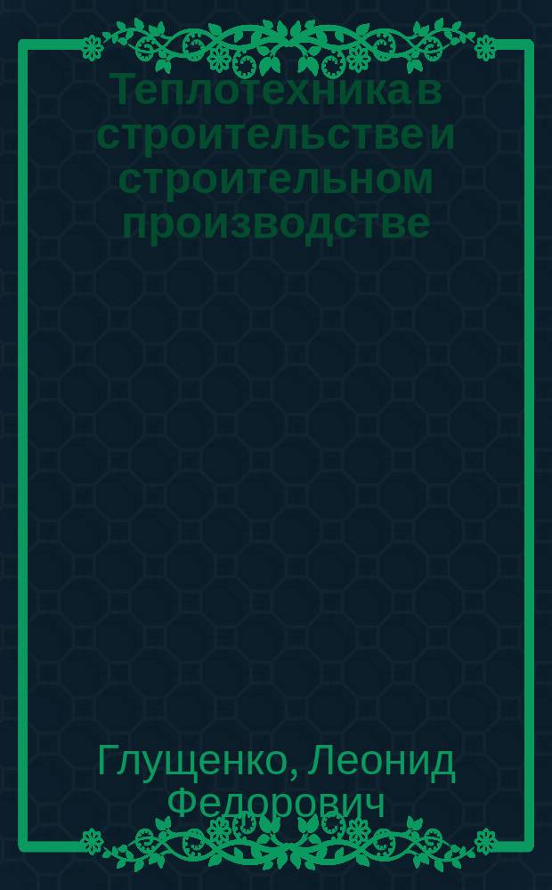 Теплотехника в строительстве и строительном производстве : Учеб. пособие для строит. спец. вузов