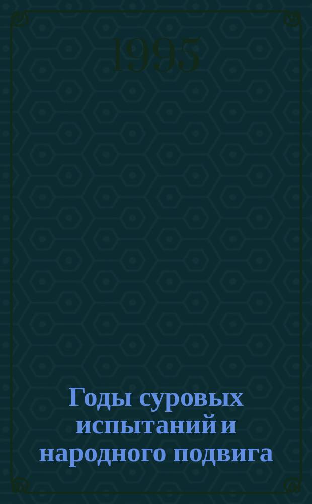 Годы суровых испытаний и народного подвига : Сб. ст