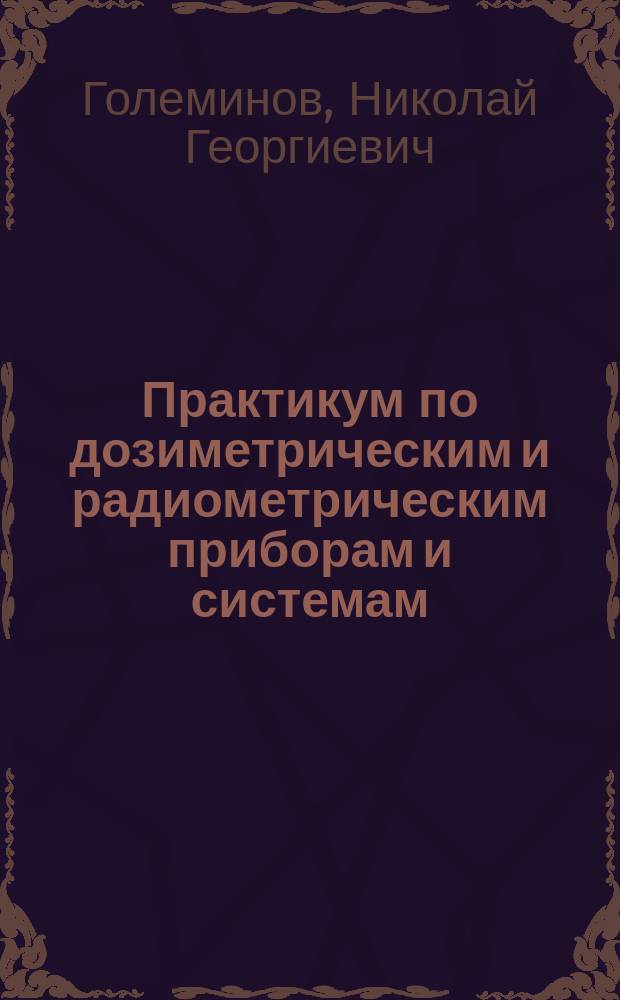 Практикум по дозиметрическим и радиометрическим приборам и системам : Учеб. пособие