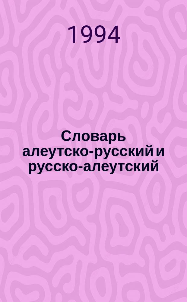 Словарь алеутско-русский и русско-алеутский (беринговский диалект) : Ок. 4000 слов : Пособие для учащихся нач. шк