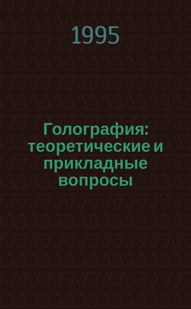 Голография: теоретические и прикладные вопросы : (Тр. XXIII Шк.-симпоз. по когерент. оптике и голографии, г. Долгопрудный 24-29 янв. 1994 г.)