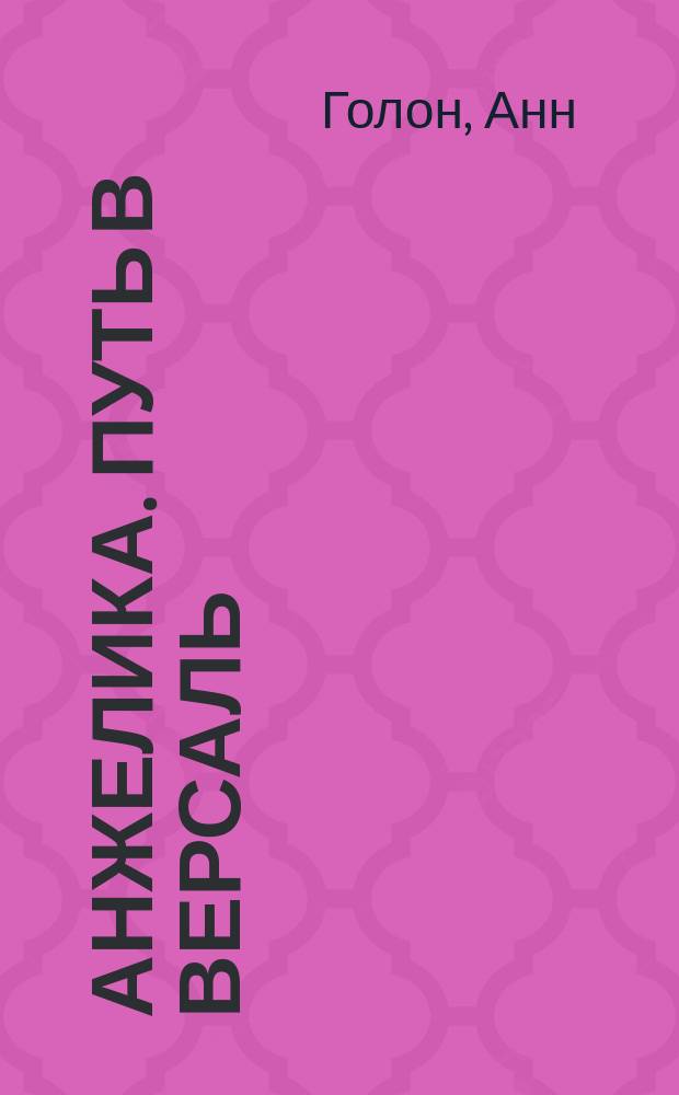 Анжелика. Путь в Версаль; Анжелика и король: Романы / Анн и Серж Голон; Перевод с фр. П. Агапова