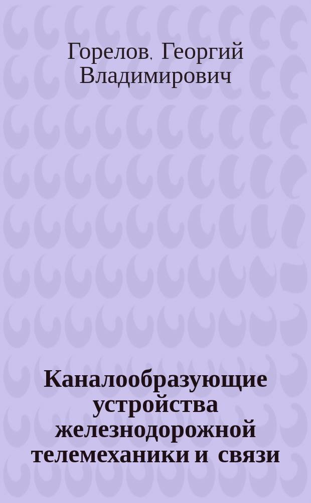 Каналообразующие устройства железнодорожной телемеханики и связи : Учеб. для вузов ж.-д. трансп.