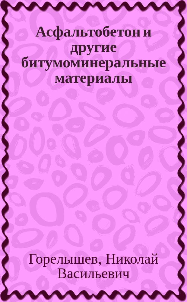 Асфальтобетон и другие битумоминеральные материалы : Учеб. пособие