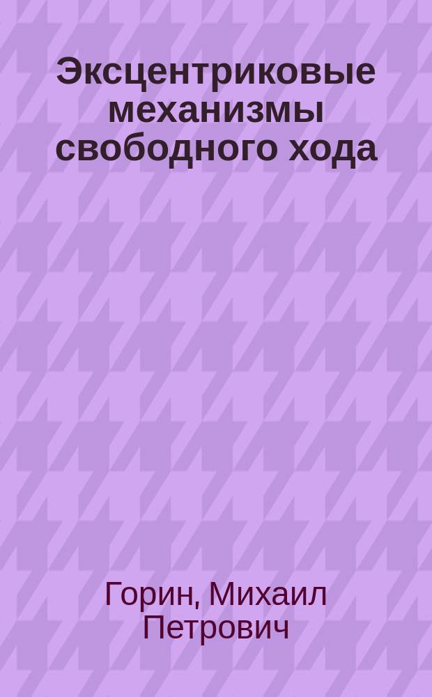 Эксцентриковые механизмы свободного хода : (Конструкции, теории, расчет)