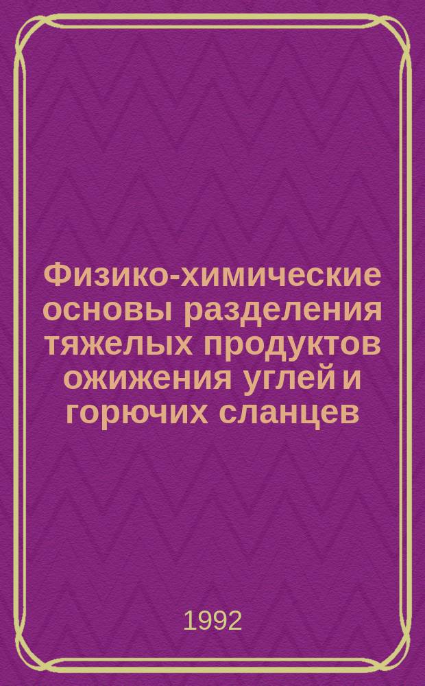 Физико-химические основы разделения тяжелых продуктов ожижения углей и горючих сланцев : Автореф. дис. на соиск. учен. степ. д. т. н