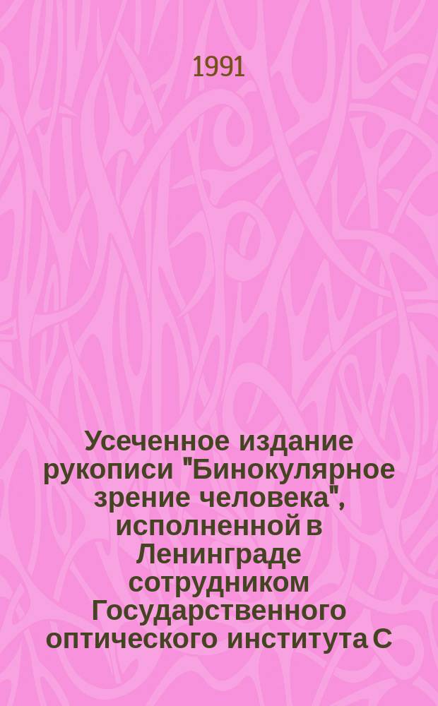 Усеченное издание рукописи "Бинокулярное зрение человека", исполненной в Ленинграде сотрудником Государственного оптического института С.Н. Горловым и хранившейся в течении 9 лет под грифом "секретно" вплоть до рассекречивания 23 апреля 1991 года