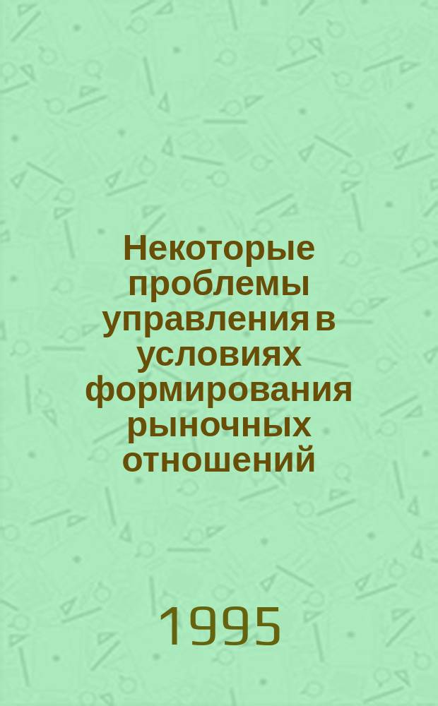 Некоторые проблемы управления в условиях формирования рыночных отношений = Some problems of management in economy whenforming market relations