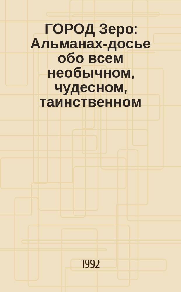ГОРОД Зеро : Альманах-досье обо всем необычном, чудесном, таинственном