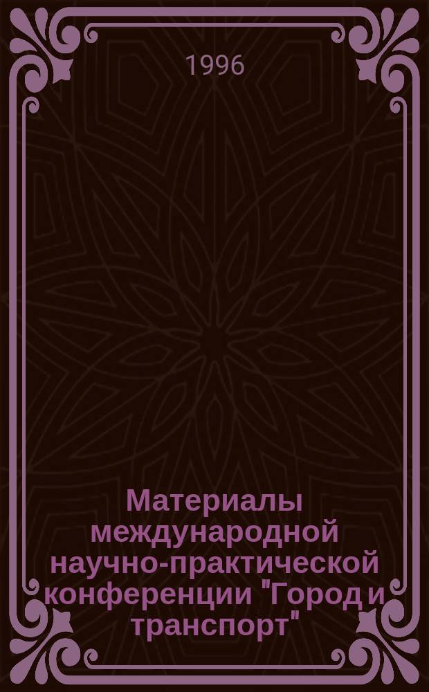Материалы международной научно-практической конференции "Город и транспорт" : [В 2 ч.]. Ч. 2 : Научное обеспечение строительства, проектирования и эксплуатации зданий, сооружений, эффективности подвижного состава в системе города