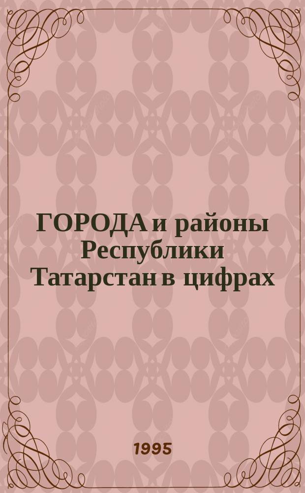 ГОРОДА и районы Республики Татарстан в цифрах : Стат. сб