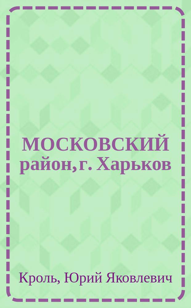 МОСКОВСКИЙ район, г. Харьков : История и современность