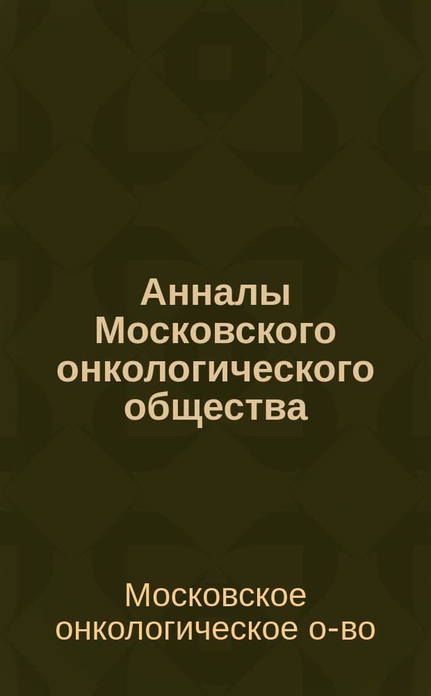Анналы Московского онкологического общества : Науч.-информ. изд. Моск. онкол. о-ва Алом