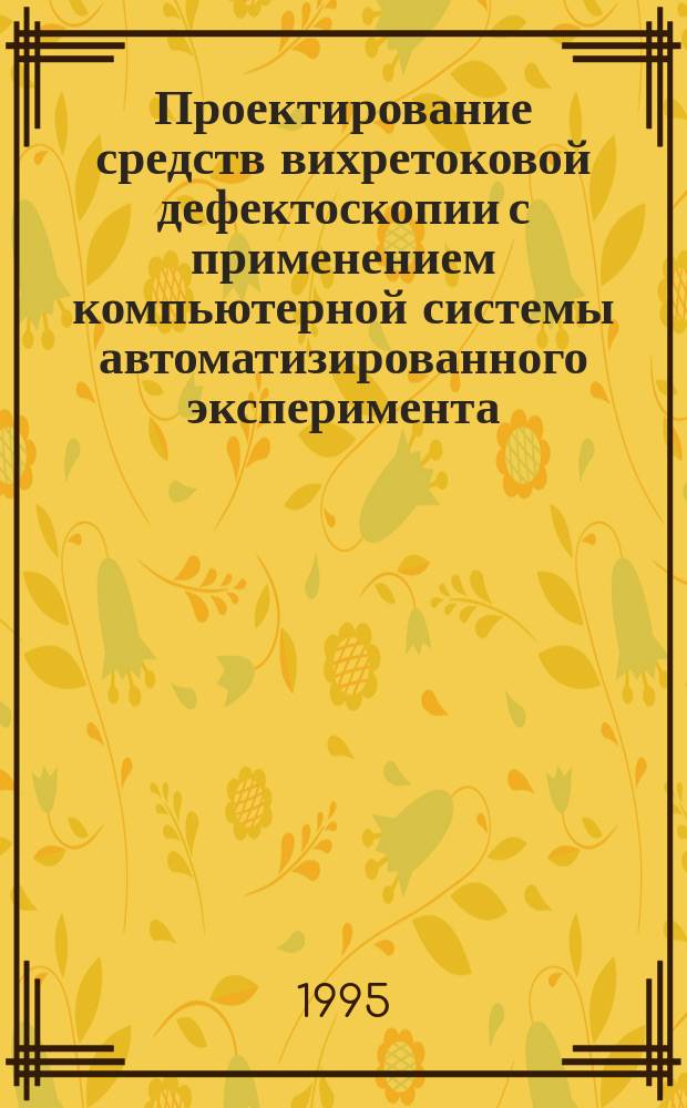 Проектирование средств вихретоковой дефектоскопии с применением компьютерной системы автоматизированного эксперимента : (Учеб. пособие) : Для студентов ст. курсов, дипломников, аспирантов и т. д.
