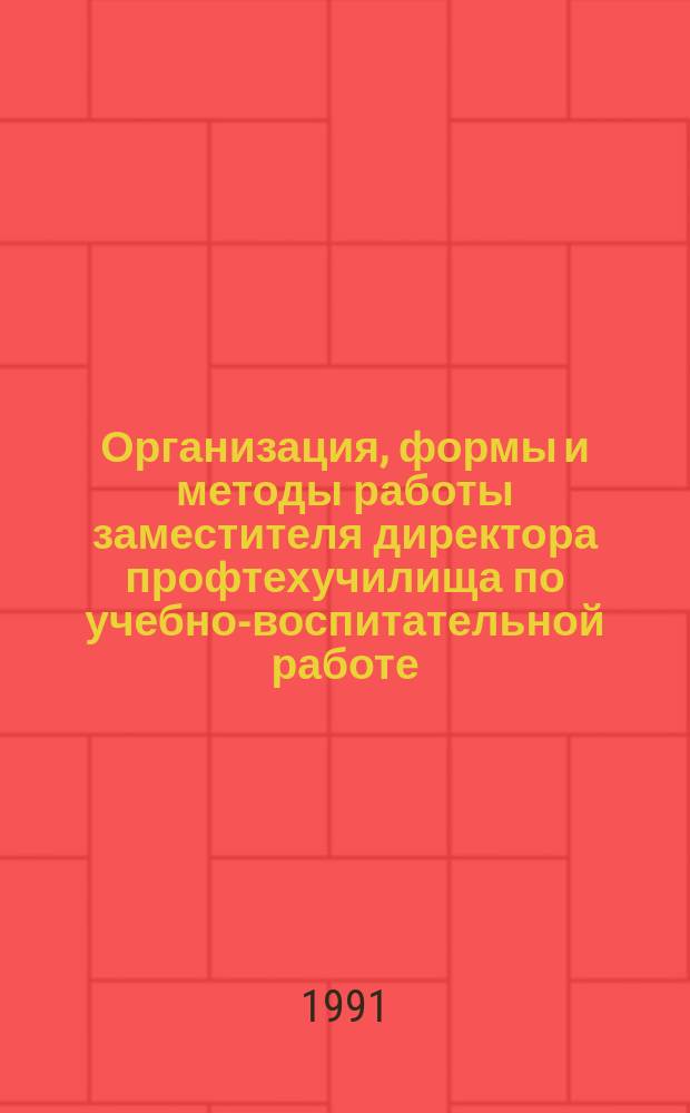 Организация, формы и методы работы заместителя директора профтехучилища по учебно-воспитательной работе : Метод. пособие