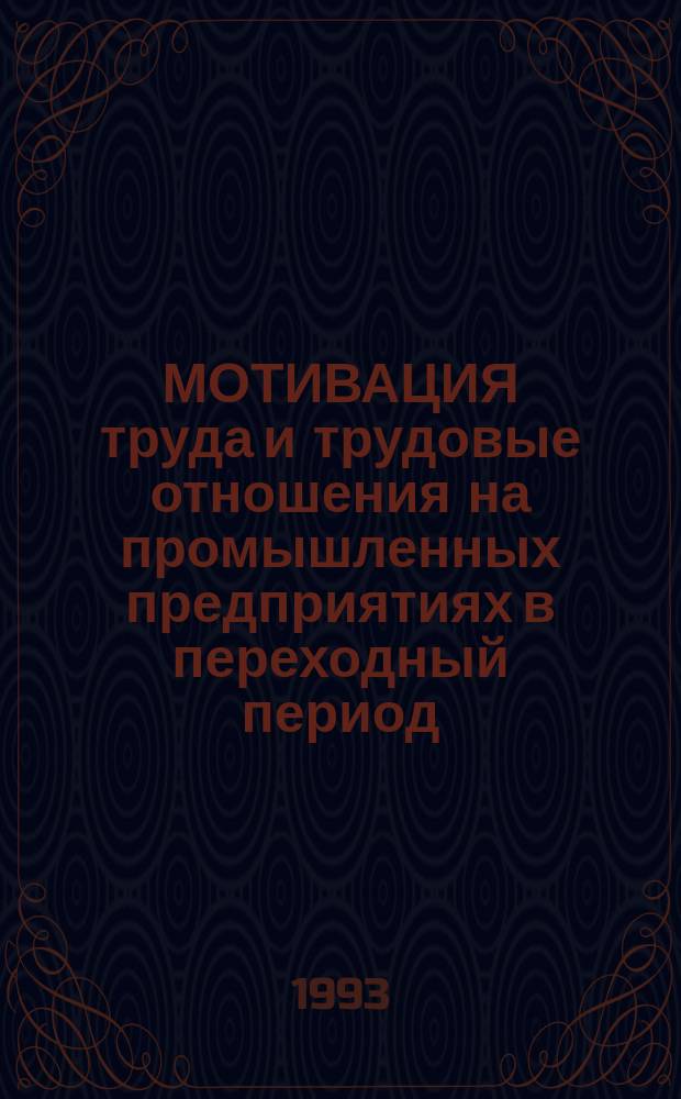 МОТИВАЦИЯ труда и трудовые отношения на промышленных предприятиях в переходный период : (Раздел науч. докл. : "Регион. социал. политика и регулирование социал. процессов в Сибири : социол. сопровождение экон. реформ")