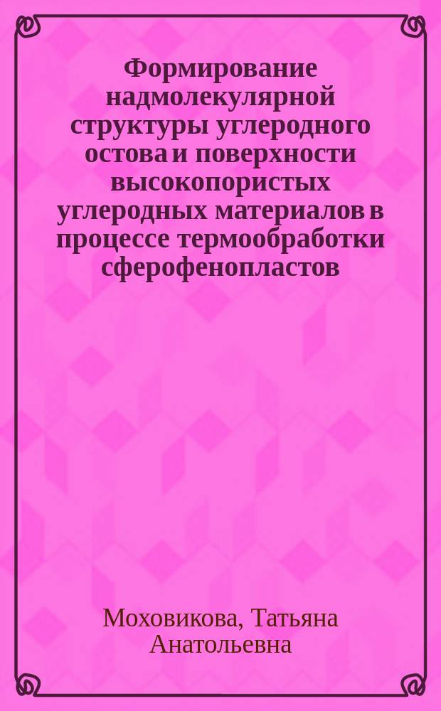 Формирование надмолекулярной структуры углеродного остова и поверхности высокопористых углеродных материалов в процессе термообработки сферофенопластов : Автореф. дис. на соиск. учен. степ. к. х. н