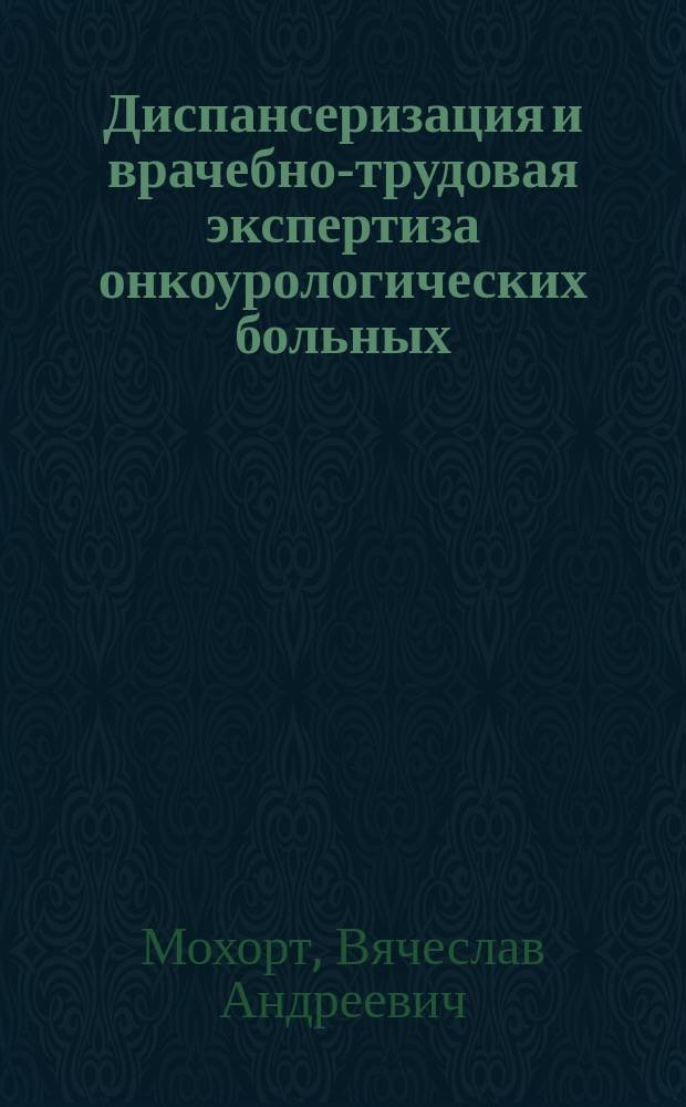 Диспансеризация и врачебно-трудовая экспертиза онкоурологических больных : Справ. пособие