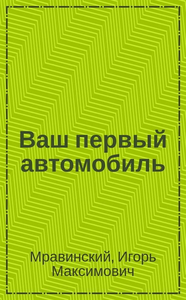 Ваш первый автомобиль : Покупка, уход, проф. приемы вождения