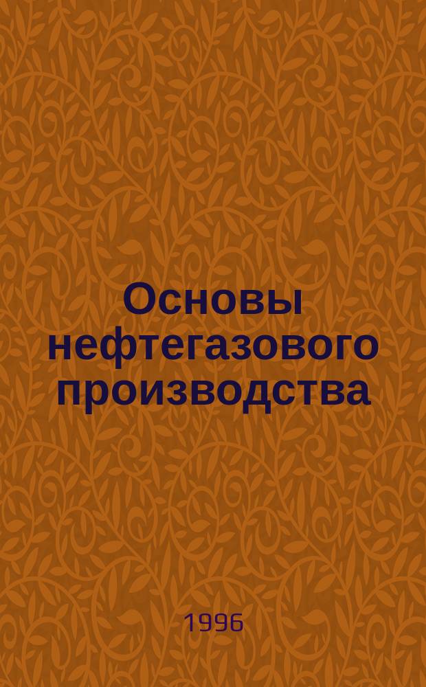 Основы нефтегазового производства : Учеб. для вузов по специальности "Юриспруденция" и специализирующихся в нефтегазовой отрасли